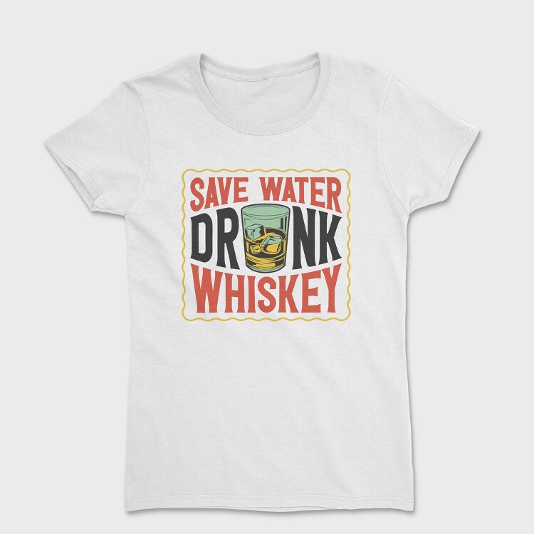 Save Water Drink Whiskey, Tricou Femei