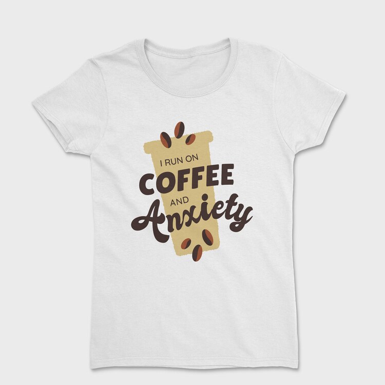 I Run on Coffee and Anxiety, Tricou Femei