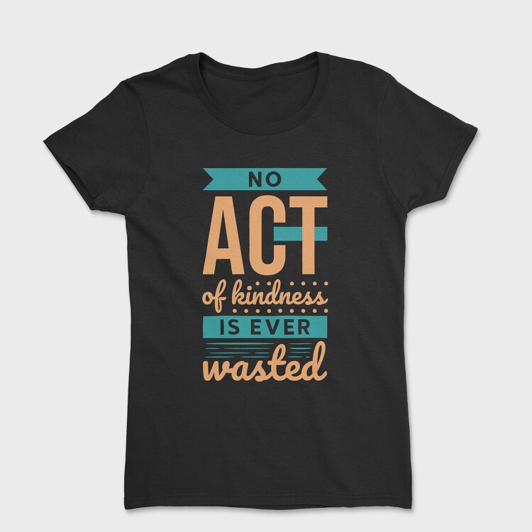 No Act of Kindness Is Ever Wasted, Tricou Femei