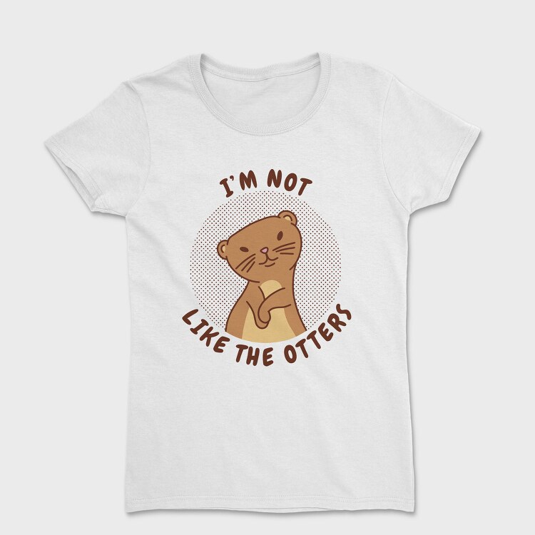 Cute Otter Quote I M Not Like The Otters, Tricou Femei