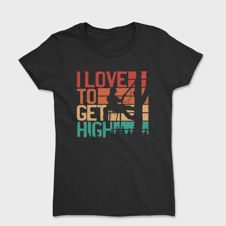 Love To Get High Arborist Quote, Tricou Femei