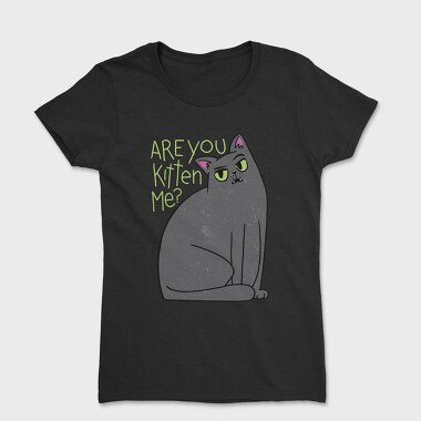 Tricou Femei, Are You Kitten Me