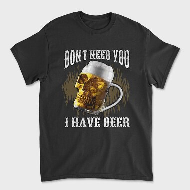 Dont Need You I Have Beer, Tricou Barbati (Unisex)