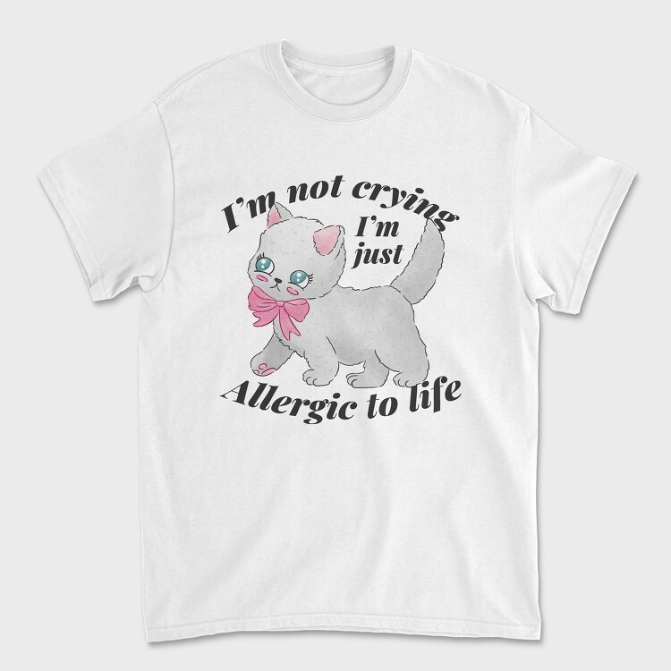 Tricou Barbati (Unisex), I M Not Crying I M Just Allergic to Life