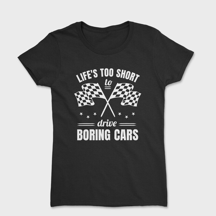 Tricou Femei, Life Is Too Short to Drive Boring Cars