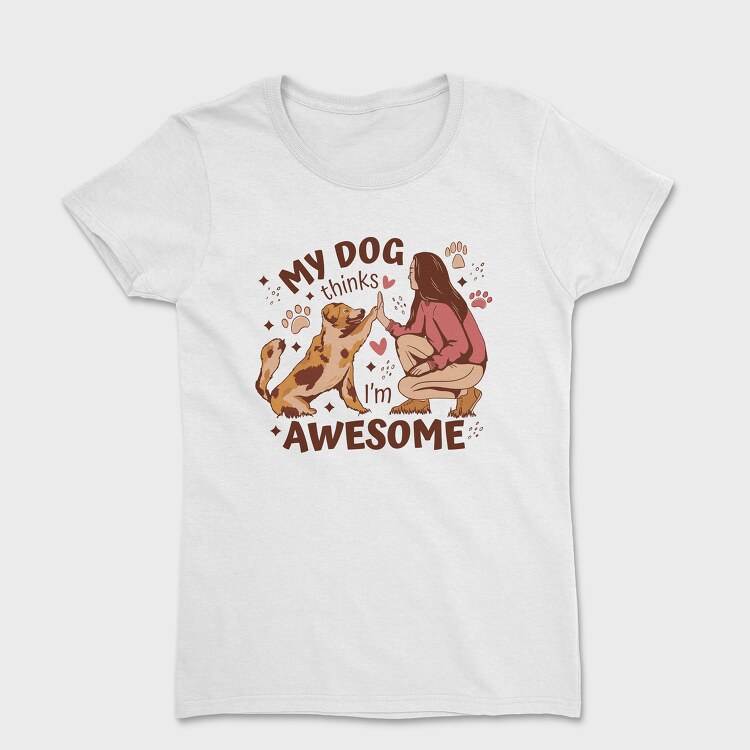 Tricou Femei, My Dog Thinks I Am Awesome