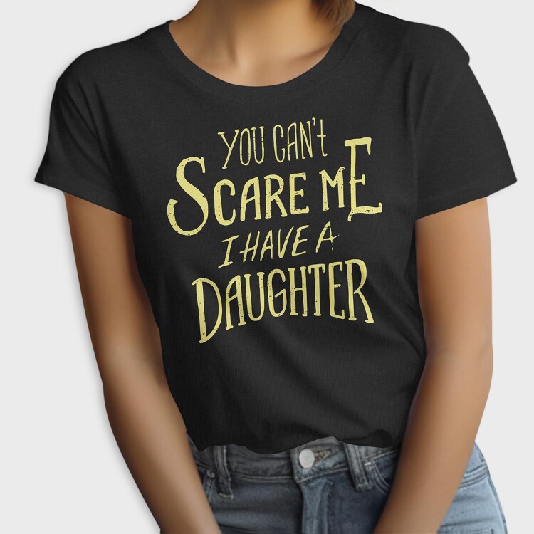 You Can't Scare Me, I Have A Daughter, Tricou Femei