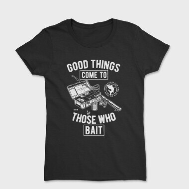 Tricou Femei, Good Things Come To Those Who Bait