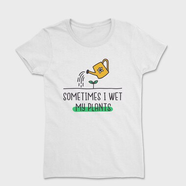 Tricou Femei, Sometimes I Wet My Plants