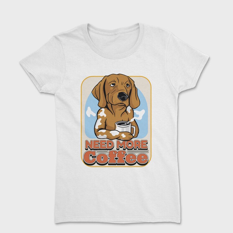 Need More Coffee Dog, Tricou Femei