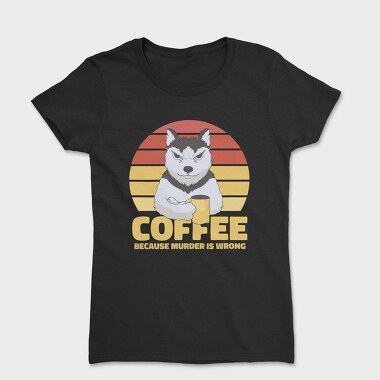 Coffee Because Murder Is Wrong Dog, Tricou Femei