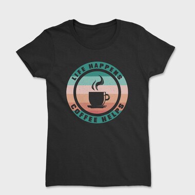 Life Happens Coffee Helps, Tricou Femei