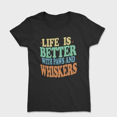 Life Is Better With Paws and Whiskers, Tricou Femei