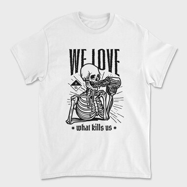 We Love What Kills Us, Tricou Barbati (Unisex)