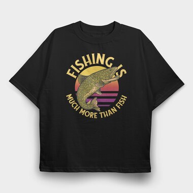 Fishing Is Much More Than Fish, Tricou Oversize Barbati (Unisex)